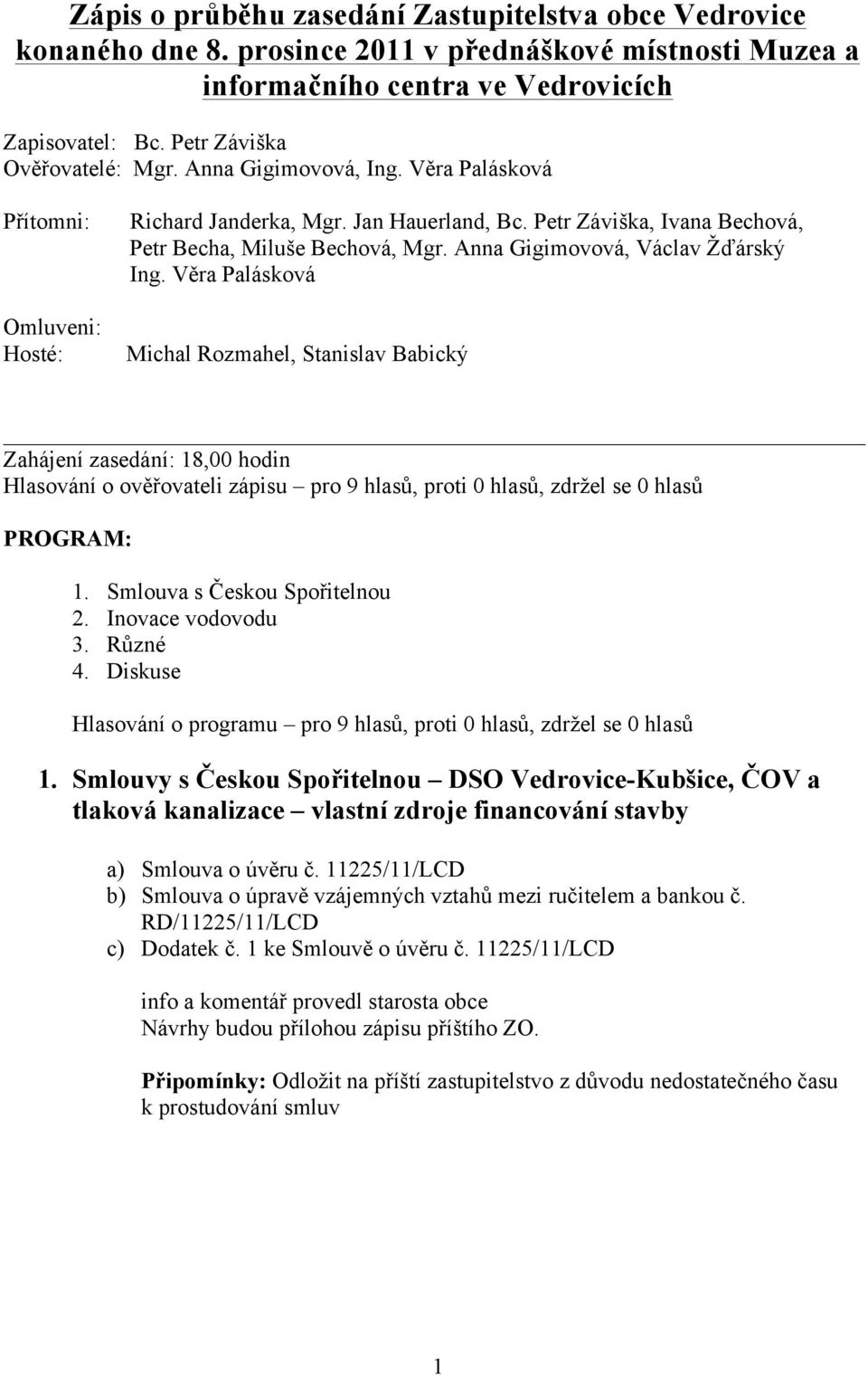 Anna Gigimovová, Václav Žďárský Ing. Věra Palásková Michal Rozmahel, Stanislav Babický Zahájení zasedání: 18,00 hodin Hlasování o ověřovateli zápisu pro 9 hlasů,, PROGRAM: 1.