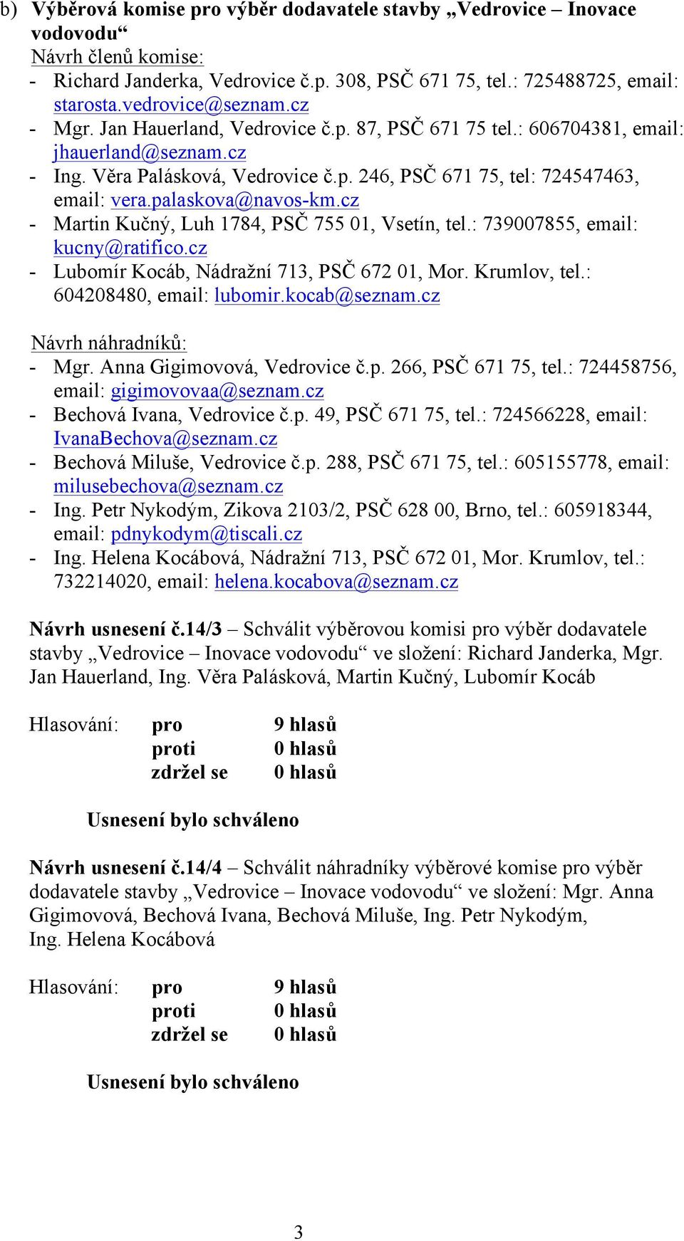 palaskova@navos-km.cz - Martin Kučný, Luh 1784, PSČ 755 01, Vsetín, tel.: 739007855, email: kucny@ratifico.cz - Lubomír Kocáb, Nádražní 713, PSČ 672 01, Mor. Krumlov, tel.: 604208480, email: lubomir.