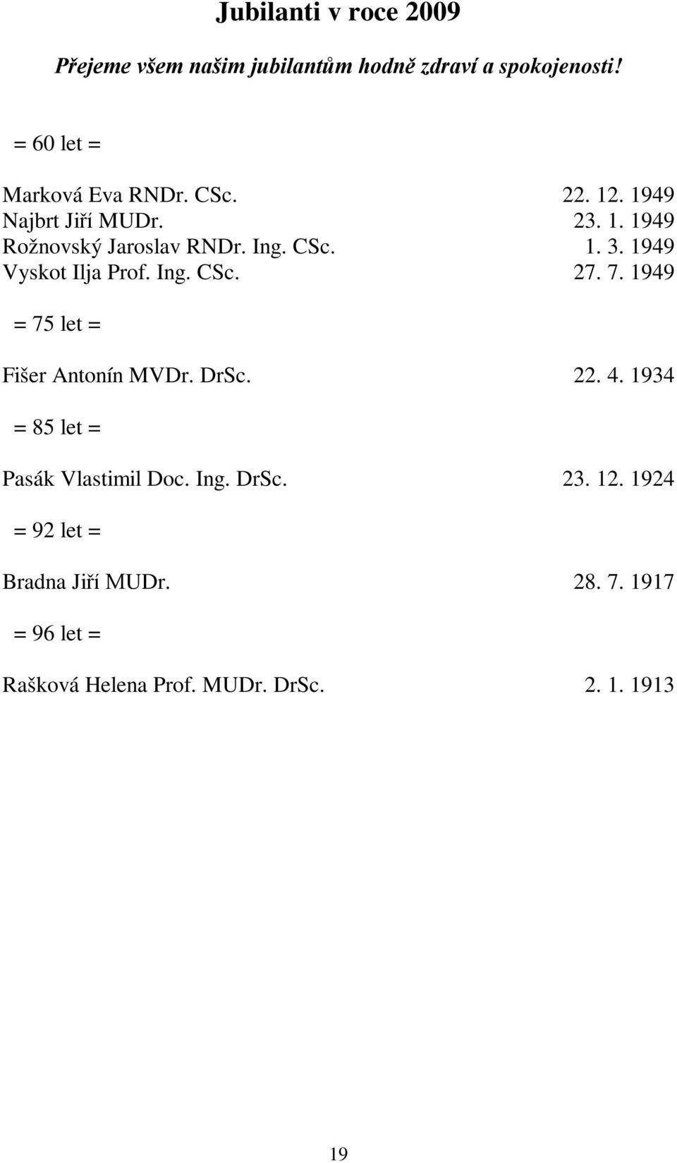 3. 1949 27. 7. 1949 = 75 let = Fišer Antonín MVDr. DrSc. 22. 4. 1934 = 85 let = Pasák Vlastimil Doc. Ing. DrSc. 23.