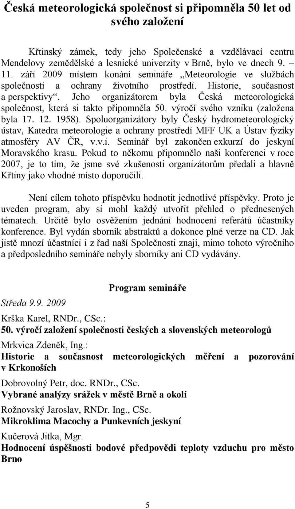 Jeho organizátorem byla Česká meteorologická společnost, která si takto připomněla 50. výročí svého vzniku (založena byla 17. 12. 1958).
