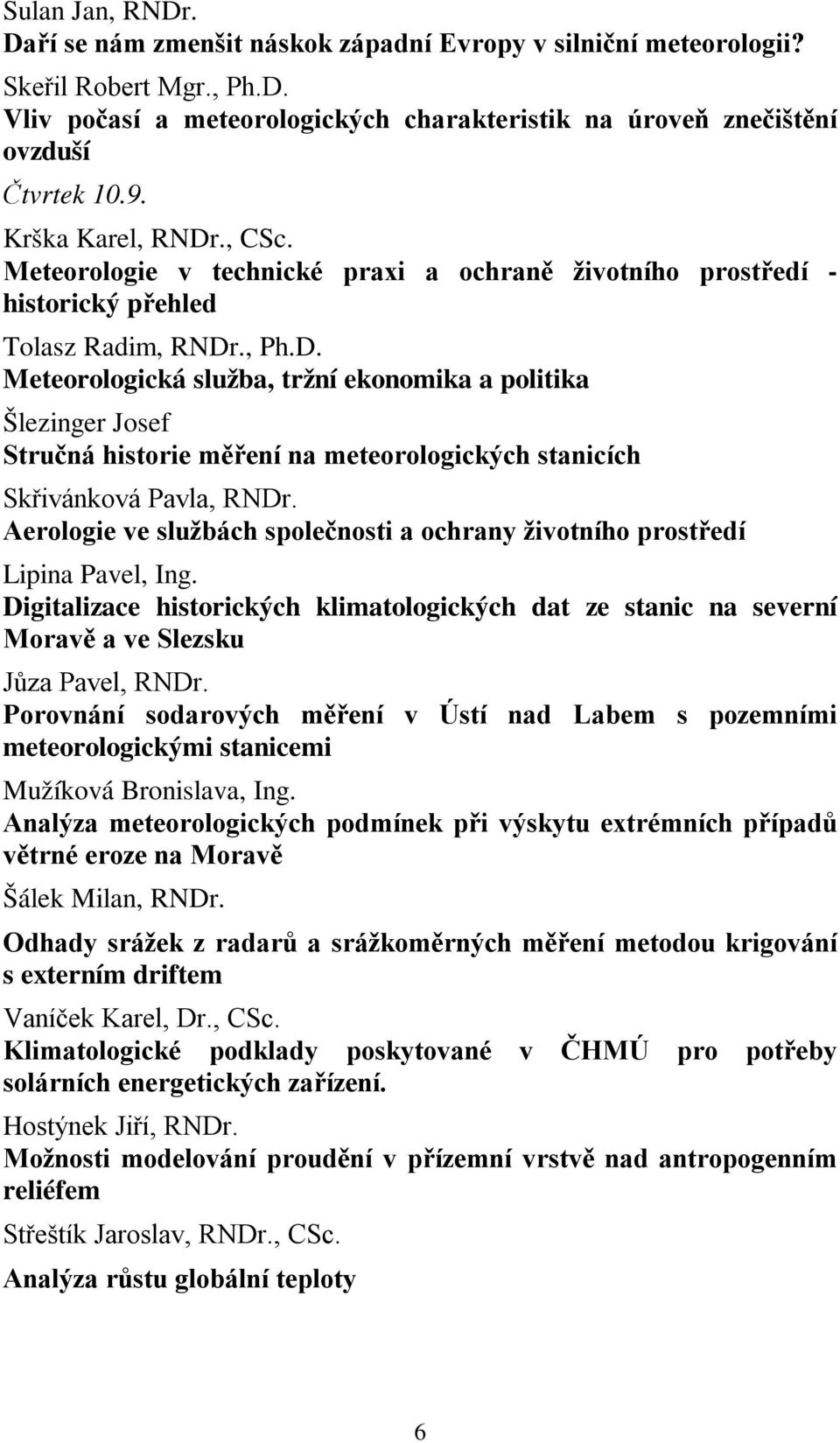 Aerologie ve službách společnosti a ochrany životního prostředí Lipina Pavel, Ing. Digitalizace historických klimatologických dat ze stanic na severní Moravě a ve Slezsku Jůza Pavel, RNDr.