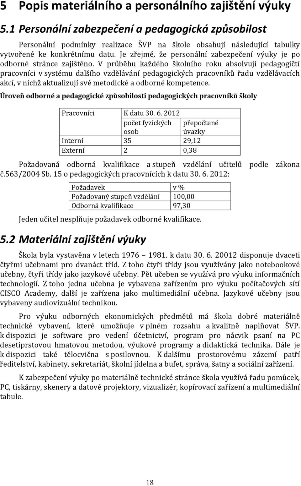 Je zřejmé, že personální zabezpečení výuky je po odborné stránce zajištěno.