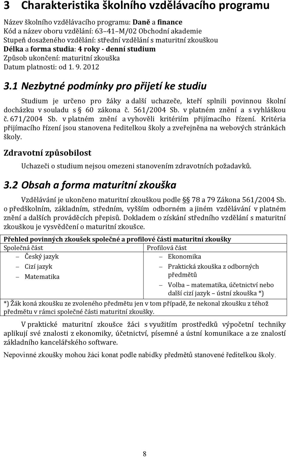 1 Nezbytné podmínky pro přijetí ke studiu Studium je určeno pro žáky a další uchazeče, kteří splnili povinnou školní docházku v souladu s 60 zákona č. 561/2004 Sb. v platném znění a s vyhláškou č.