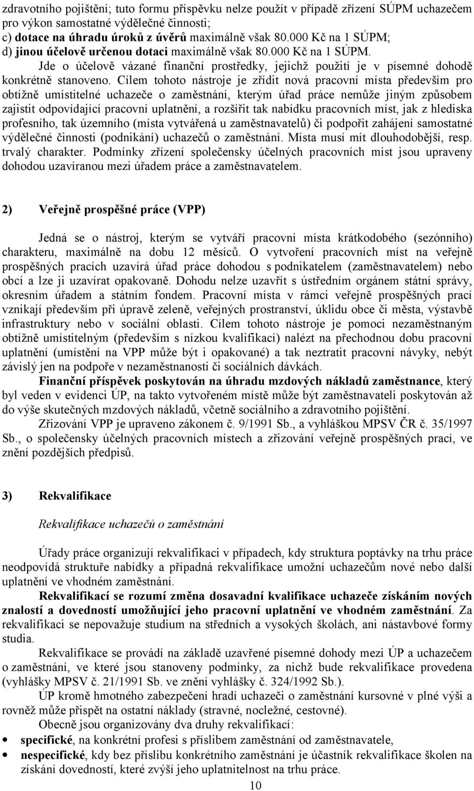 Cílem tohoto nástroje je zřídit nová pracovní místa především pro obtížně umístitelné uchazeče o zaměstnání, kterým úřad práce nemůže jiným způsobem zajistit odpovídající pracovní uplatnění, a