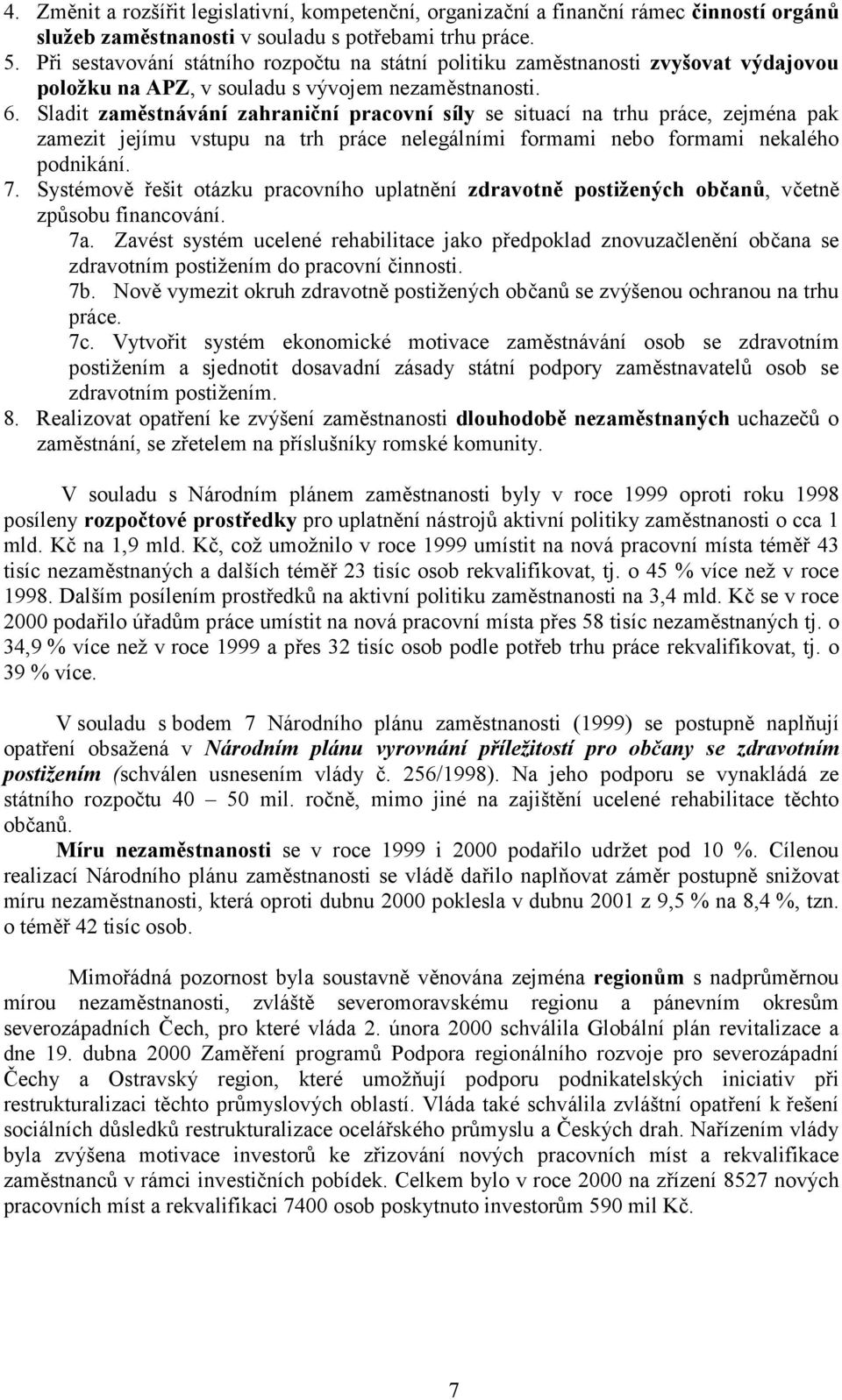 Sladit zaměstnávání zahraniční pracovní síly se situací na trhu práce, zejména pak zamezit jejímu vstupu na trh práce nelegálními formami nebo formami nekalého podnikání. 7.