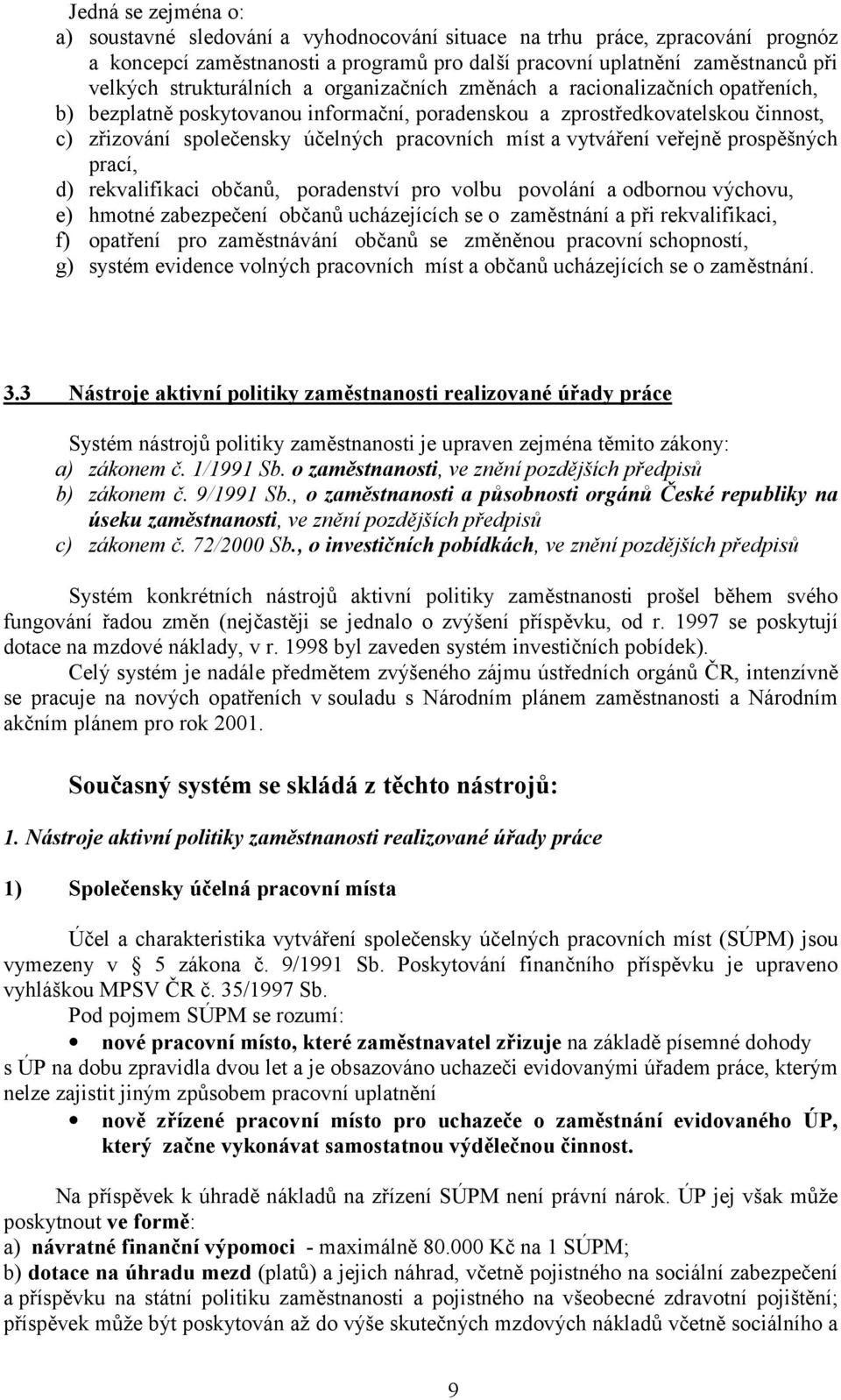 míst a vytváření veřejně prospěšných prací, d) rekvalifikaci občanů, poradenství pro volbu povolání a odbornou výchovu, e) hmotné zabezpečení občanů ucházejících se o zaměstnání a při rekvalifikaci,