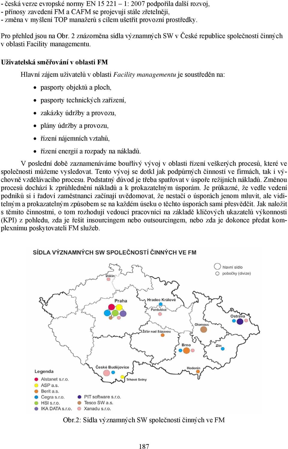 Uživatelská směřování v oblasti FM Hlavní zájem uživatelů v oblasti Facility managementu je soustředěn na: pasporty objektů a ploch, pasporty technických zařízení, zakázky údržby a provozu, plány