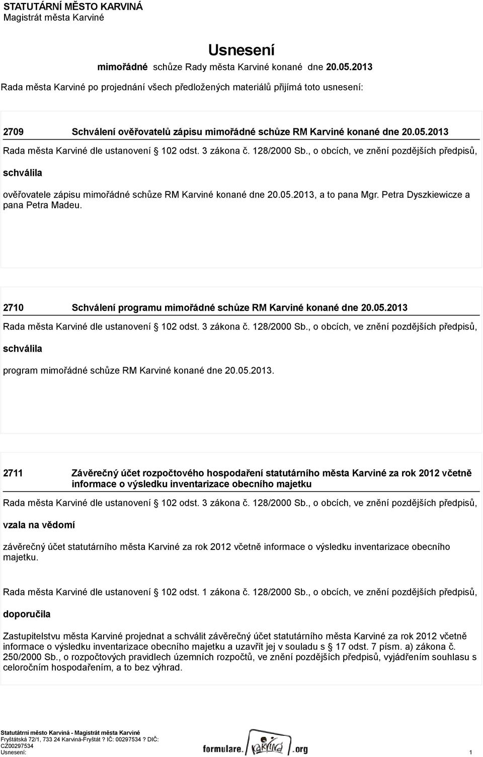 2013 Rada města Karviné dle ustanovení 102 odst. 3 zákona č. 128/2000 Sb., o obcích, ve znění pozdějších předpisů, schválila ověřovatele zápisu mimořádné schůze RM Karviné konané dne 20.05.