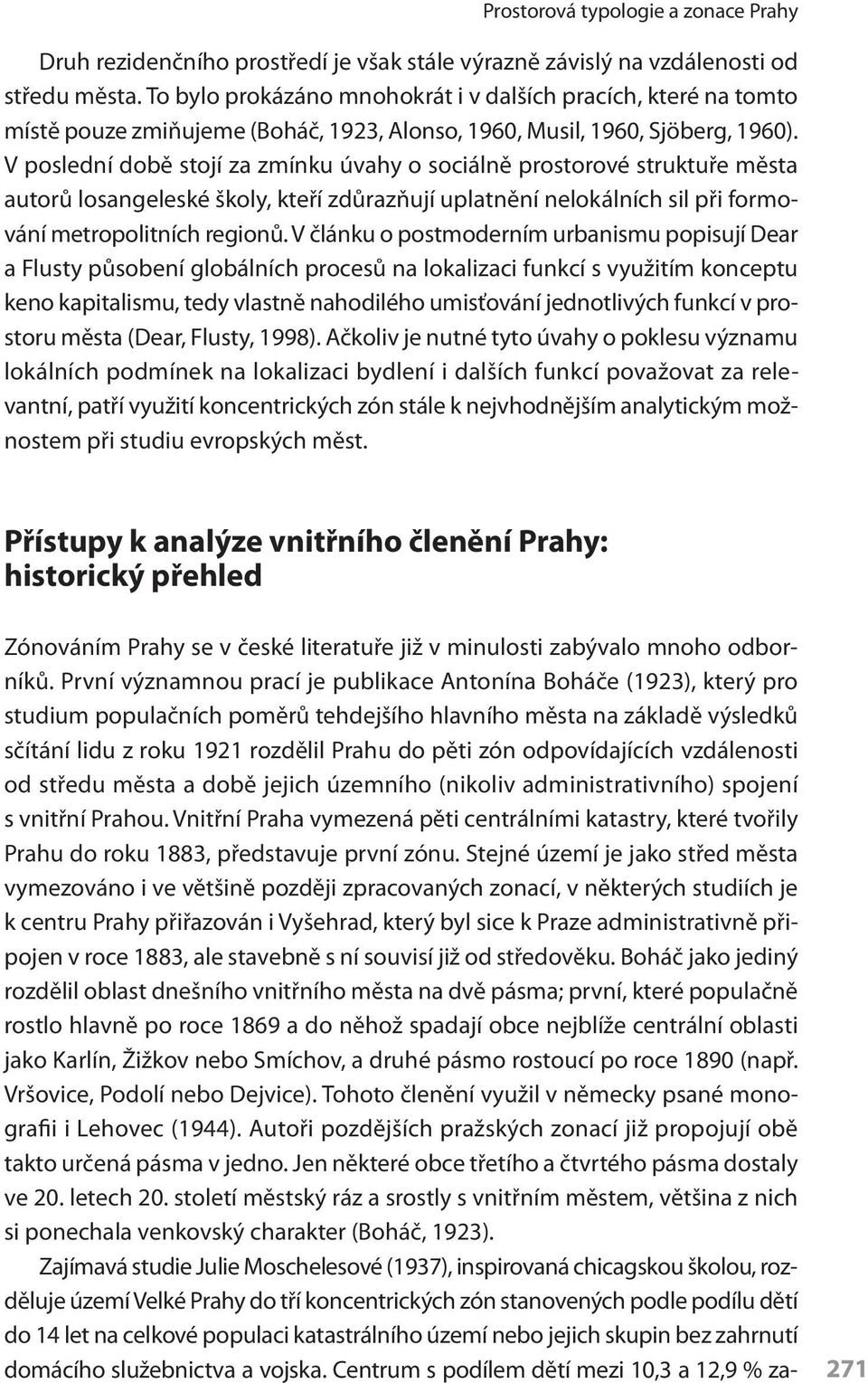 V poslední době stojí za zmínku úvahy o sociálně prostorové struktuře města autorů losangeleské školy, kteří zdůrazňují uplatnění nelokálních sil při formování metropolitních regionů.