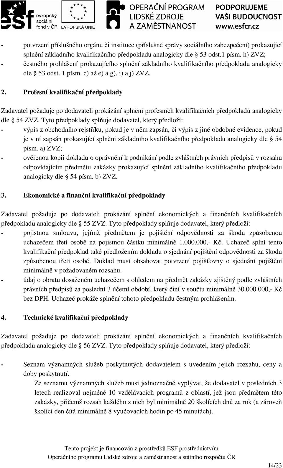 Profesní kvalifikační předpoklady Zadavatel požaduje po dodavateli prokázání splnění profesních kvalifikačních předpokladů analogicky dle 54 ZVZ.