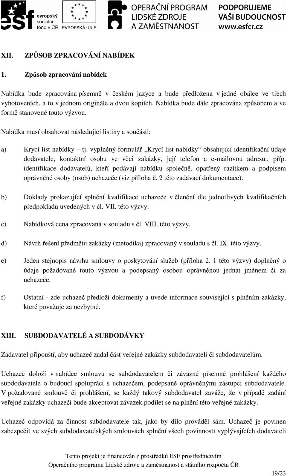 Nabídka bude dále zpracována způsobem a ve formě stanovené touto výzvou. Nabídka musí obsahovat následující listiny a součásti: a) Krycí list nabídky tj.