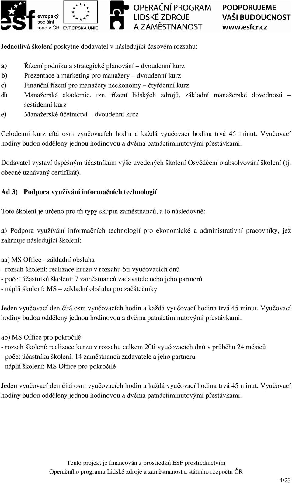 řízení lidských zdrojů, základní manažerské dovednosti šestidenní kurz e) Manažerské účetnictví dvoudenní kurz Celodenní kurz čítá osm vyučovacích hodin a každá vyučovací hodina trvá 45 minut.