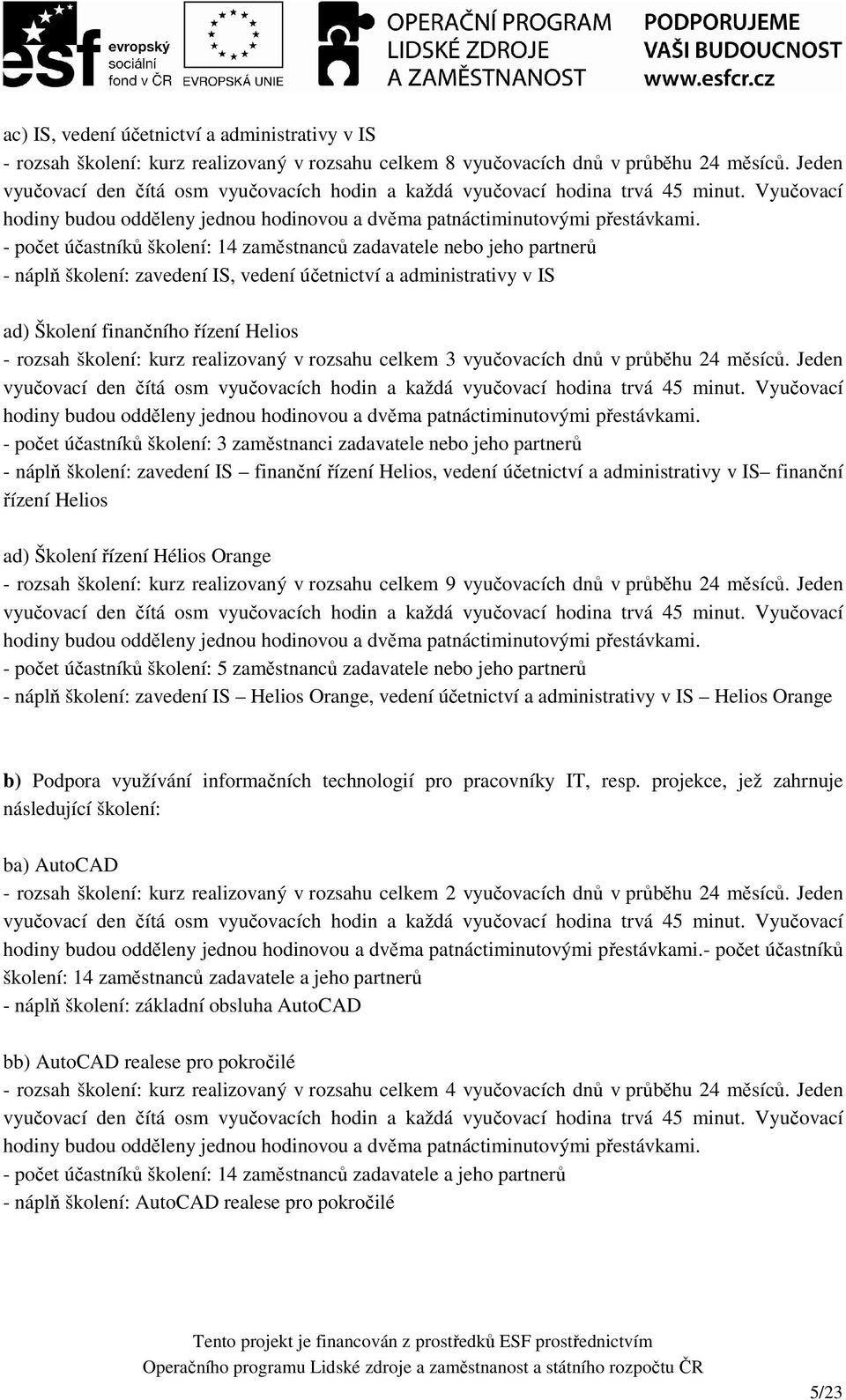 - počet účastníků školení: 14 zaměstnanců zadavatele nebo jeho partnerů - náplň školení: zavedení IS, vedení účetnictví a administrativy v IS ad) Školení finančního řízení Helios - rozsah školení: