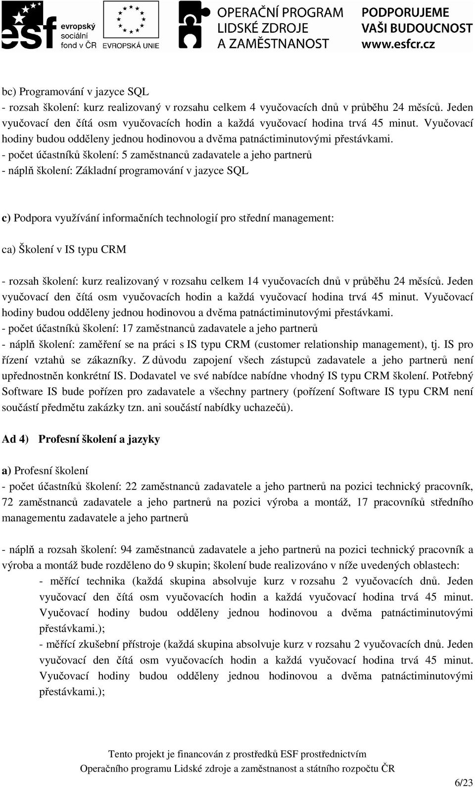 - počet účastníků školení: 5 zaměstnanců zadavatele a jeho partnerů - náplň školení: Základní programování v jazyce SQL c) Podpora využívání informačních technologií pro střední management: ca)