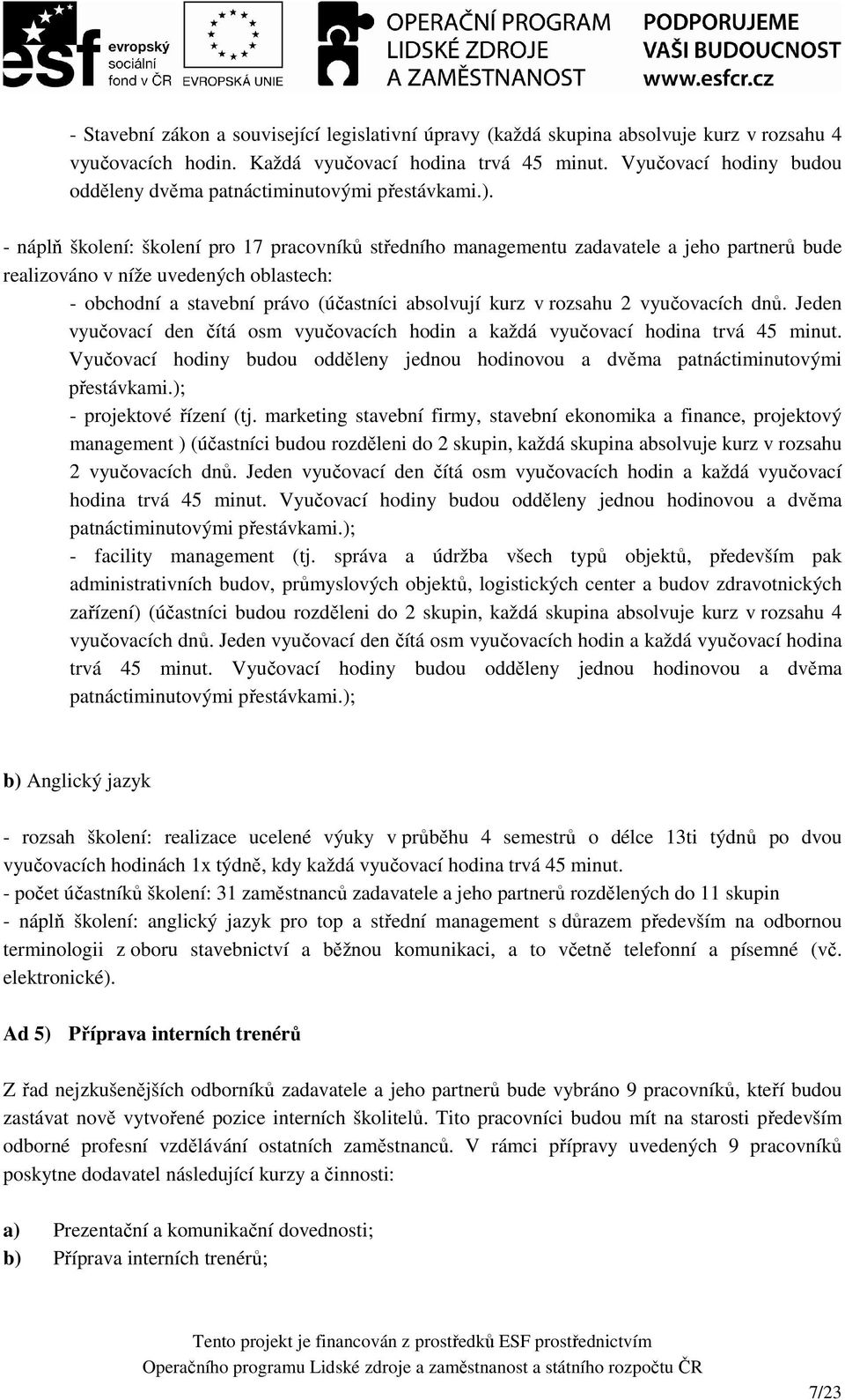 - náplň školení: školení pro 17 pracovníků středního managementu zadavatele a jeho partnerů bude realizováno v níže uvedených oblastech: - obchodní a stavební právo (účastníci absolvují kurz v