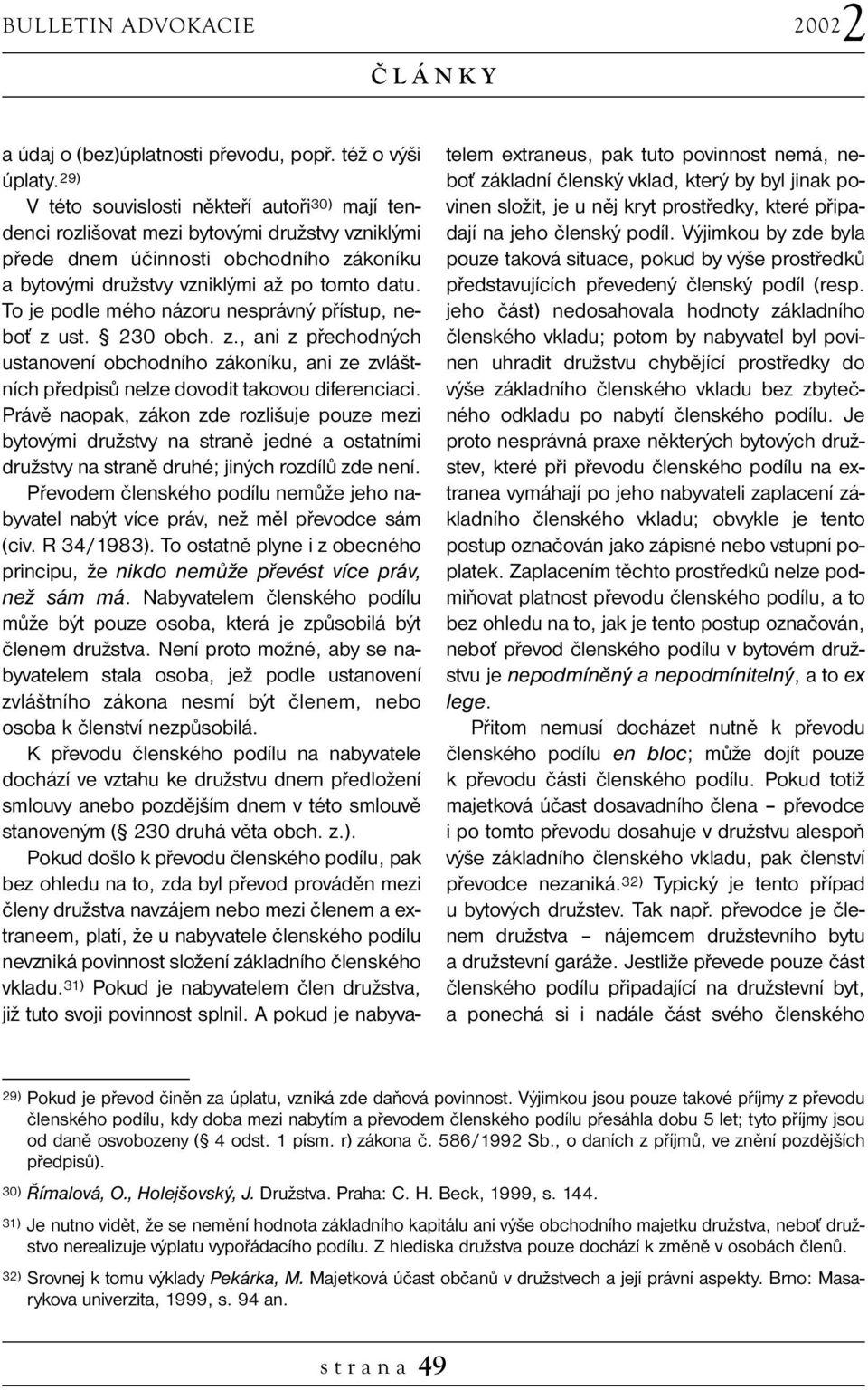 To je podle mého názoru nesprávný přístup, neboť zust. 230 obch. z., ani zpřechodných ustanovení obchodního zákoníku, ani ze zvláštních předpisů nelze dovodit takovou diferenciaci.