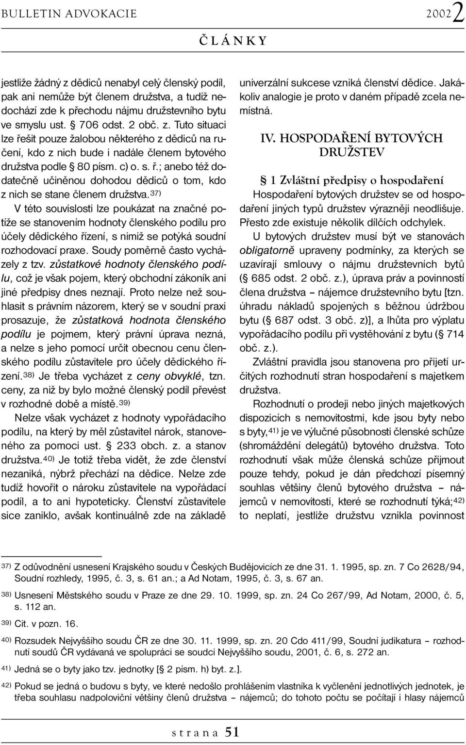 37) V této souvislosti lze poukázat na značné potíže se stanovením hodnoty členského podílu pro účely dědického řízení, s nimiž se potýká soudní rozhodovací praxe. Soudy poměrně často vycházely z tzv.