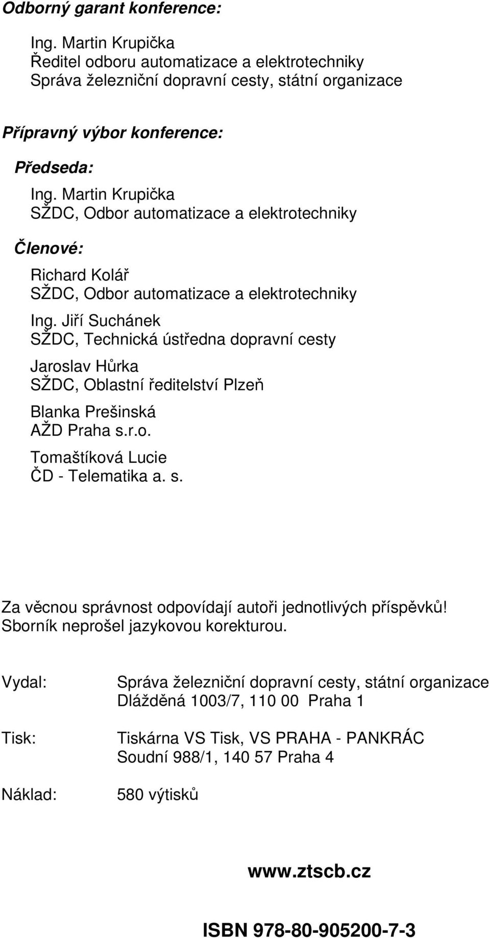 Jiří Suchánek SŽDC, Technická ústředna dopravní cesty Jaroslav Hůrka SŽDC, Oblastní ředitelství Plzeň Blanka Prešinská AŽD Praha s.r.o. Tomaštíková Lucie ČD - Telematika a. s. Za věcnou správnost odpovídají autoři jednotlivých příspěvků!