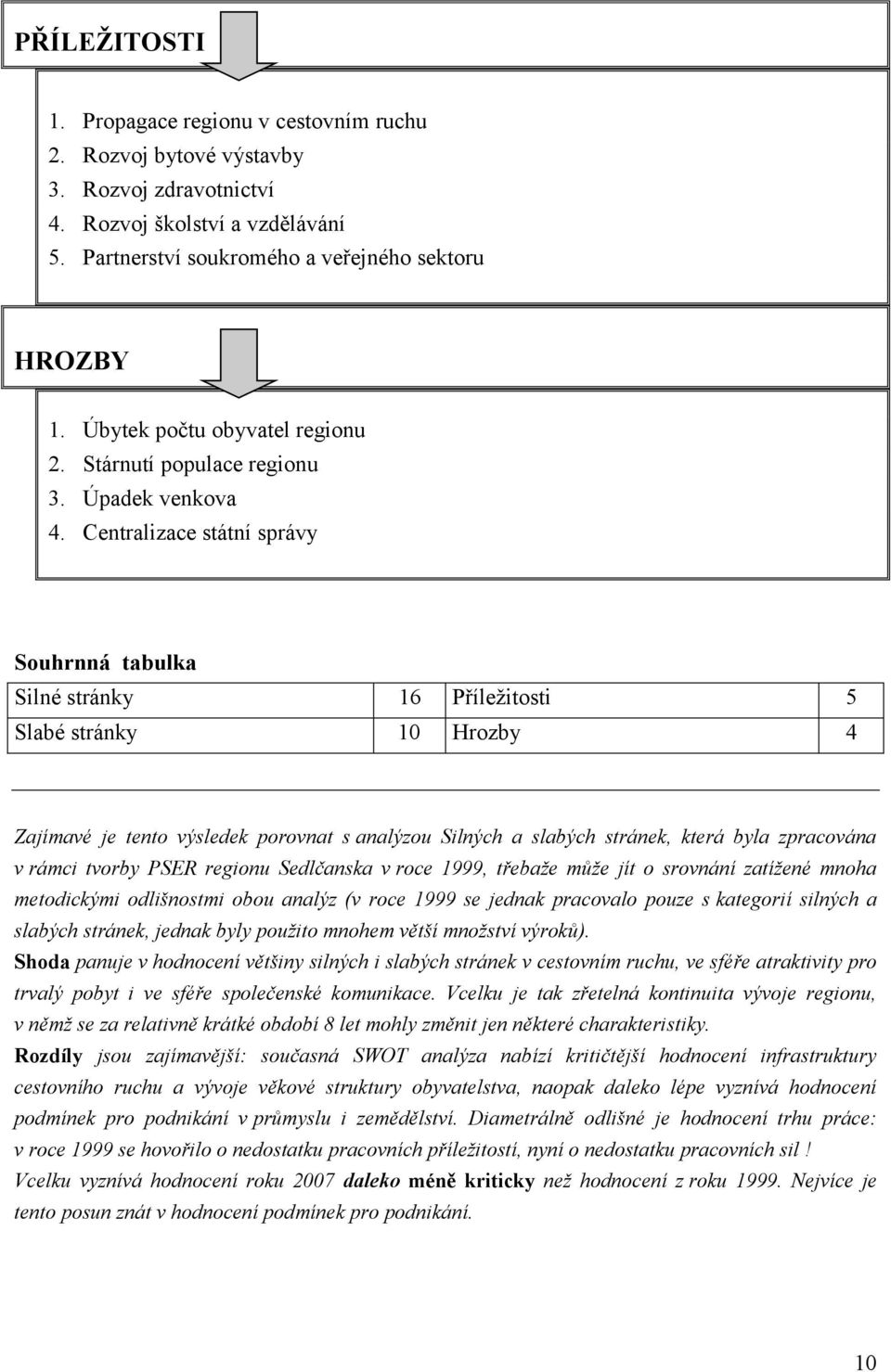 Centralizace státní správy Souhrnná tabulka Silné stránky 16 Příležitosti 5 Slabé stránky 10 Hrozby 4 Zajímavé je tento výsledek porovnat s analýzou Silných a slabých stránek, která byla zpracována v