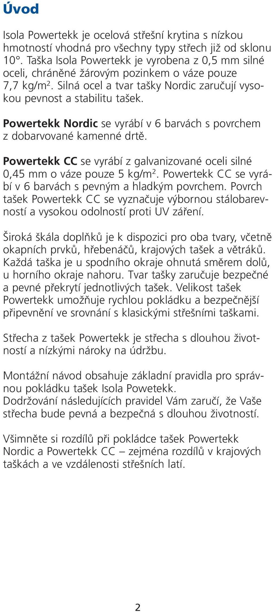 Powertekk Nordic se vyrábí v 6 barvách s povrchem z dobarvované kamenné drtû. Powertekk CC se vyrábí z galvanizované oceli silné 0,45 mm o váze pouze 5 kg/m 2.