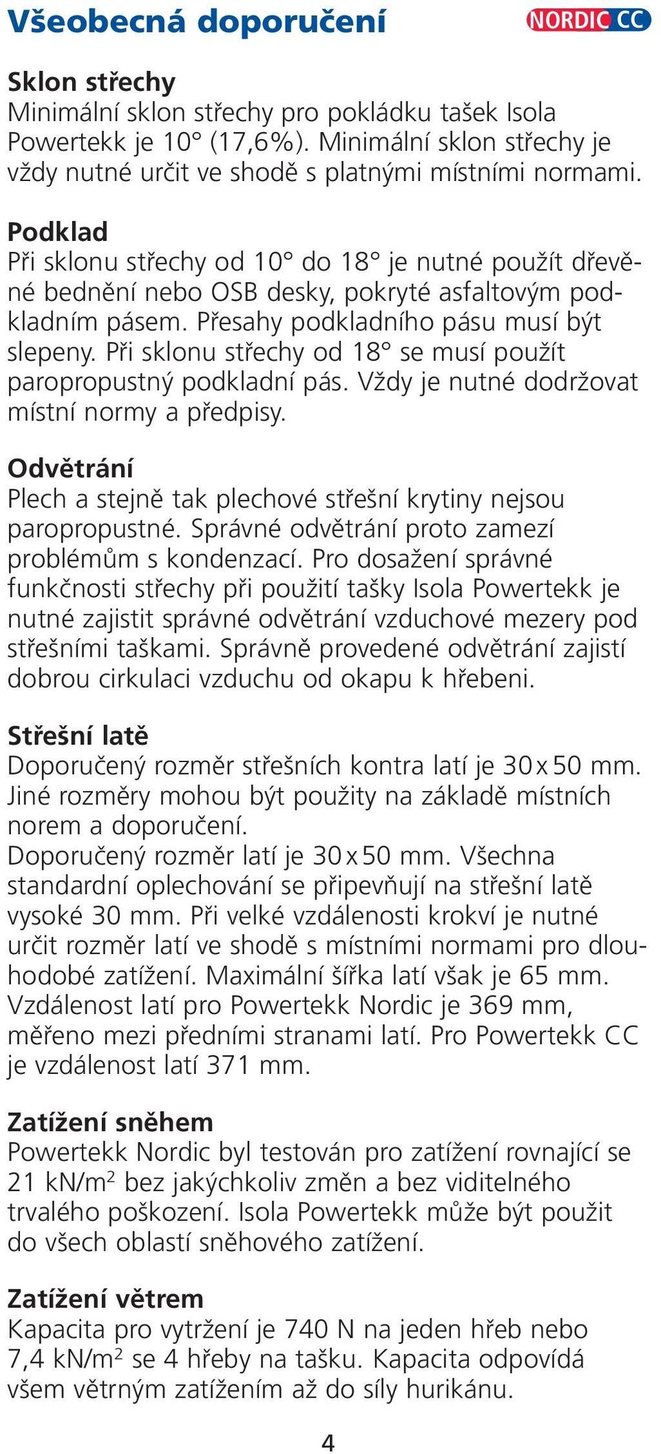 Pfii sklonu stfiechy od 18 se musí pouïít paropropustn podkladní pás. VÏdy je nutné dodrïovat místní normy a pfiedpisy. Odvûtrání Plech a stejnû tak plechové stfie ní krytiny nejsou paropropustné.