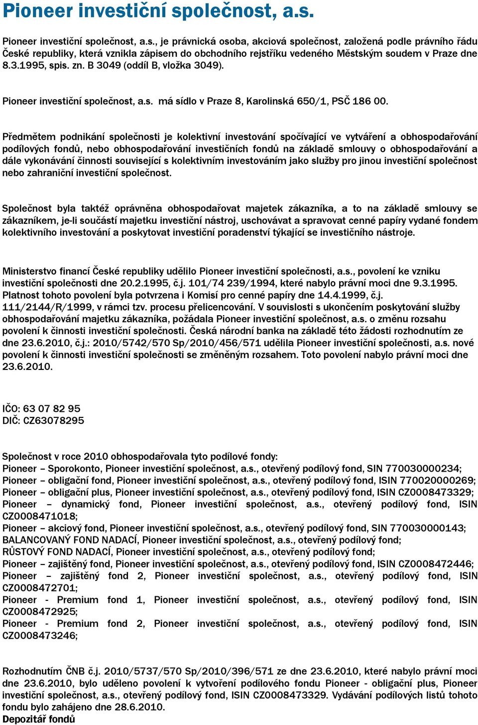 Předmětem podnikání společnosti je kolektivní investování spočívající ve vytváření a obhospodařování podílových fondů, nebo obhospodařování investičních fondů na základě smlouvy o obhospodařování a