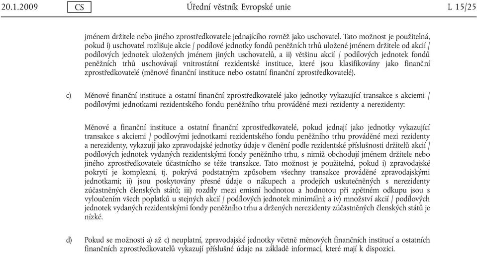 ii) většinu akcií / podílových jednotek fondů peněžních trhů uschovávají vnitrostátní rezidentské, které jsou klasifikovány jako finanční zprostředkovatelé (měnové finanční nebo ostatní finanční