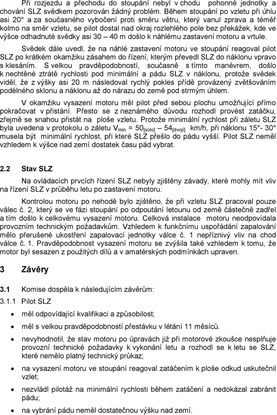 výšce odhadnuté svědky asi 30 40 m došlo k náhlému zastavení motoru a vrtule.