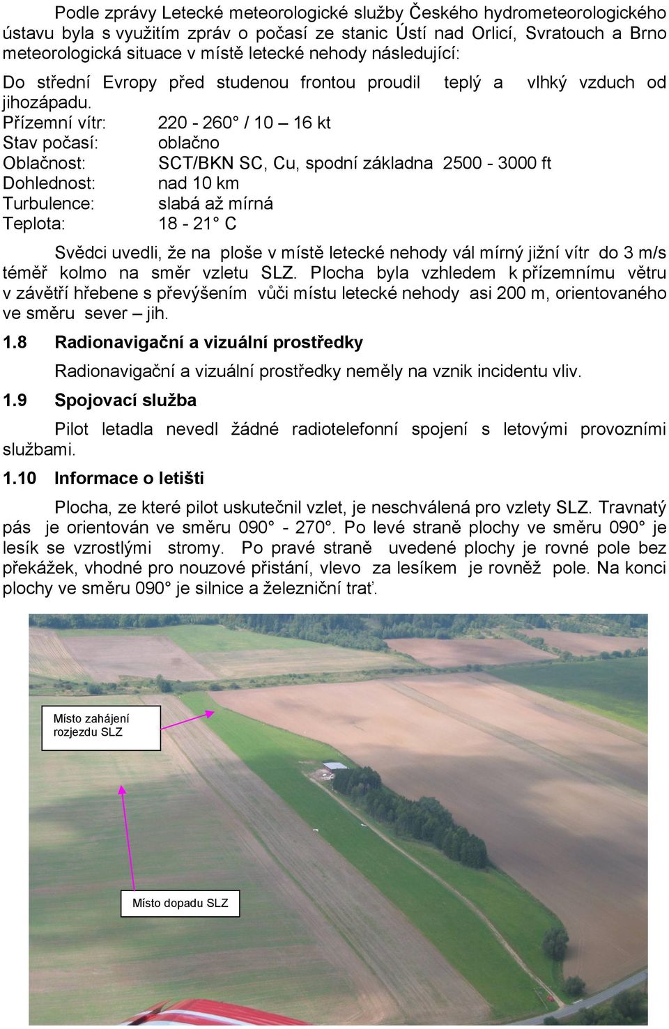 Přízemní vítr: 220-260 / 10 16 kt Stav počasí: oblačno Oblačnost: SCT/BKN SC, Cu, spodní základna 2500-3000 ft Dohlednost: nad 10 km Turbulence: slabá až mírná Teplota: 18-21 C Svědci uvedli, že na