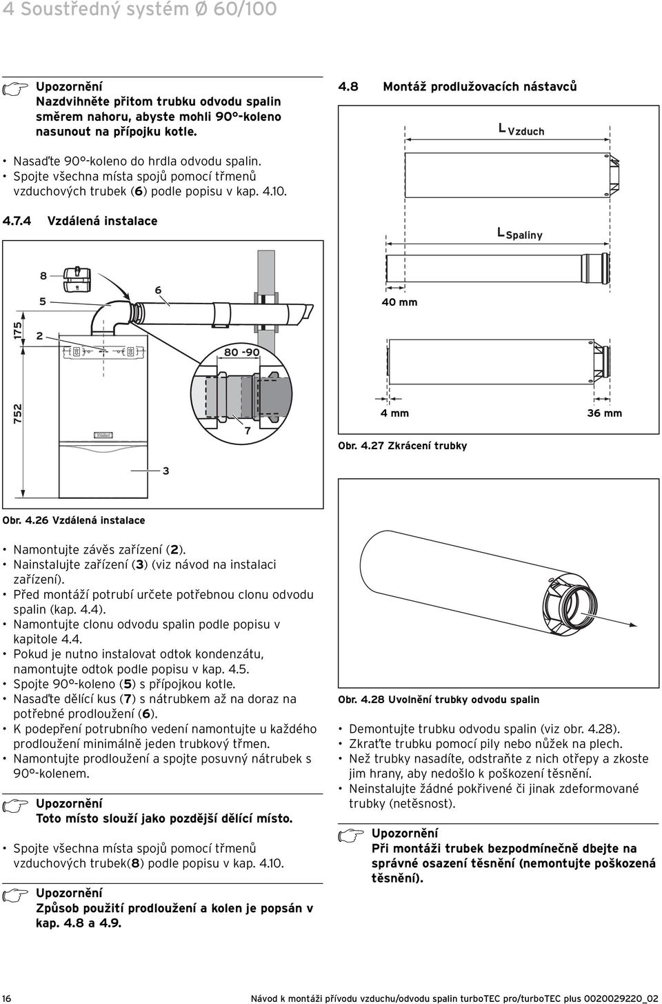 Vzdálená instalace LSpaliny 8 5 6 0 mm 75 80-90 75 7 mm 6 mm Obr..7 Zkrácení trubky Obr..6 Vzdálená instalace Namontujte závěs zařízení (). Nainstalujte zařízení () (viz návod na instalaci zařízení).