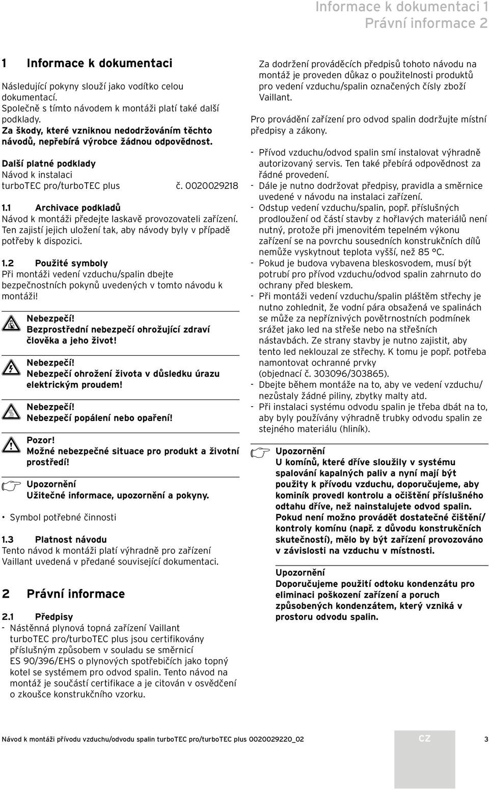 Archivace podkladů Návod k montáži předejte laskavě provozovateli zařízení. Ten zajistí jejich uložení tak, aby návody byly v případě potřeby k dispozici.