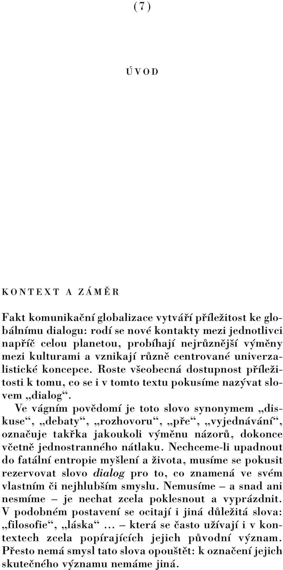 Ve v gnìm povïdomì je toto slovo synonymem Ñdiskuseì, Ñdebatyì, Ñrozhovoruì, Ñp eì, Ñvyjedn v nìì, oznaëuje tak ka jakoukoli v mïnu n zor, dokonce vëetnï jednostrannèho n tlaku.