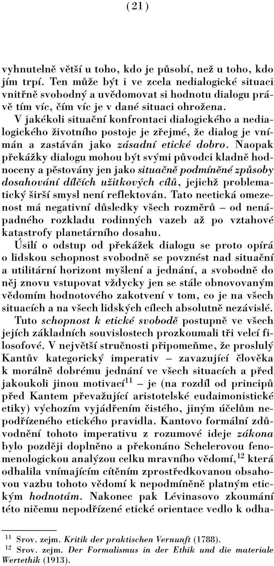 V jakèkoli situaënì konfrontaci dialogickèho a nedialogickèho ûivotnìho postoje je z ejmè, ûe dialog je vnìm n a zast v n jako z sadnì etickè dobro.