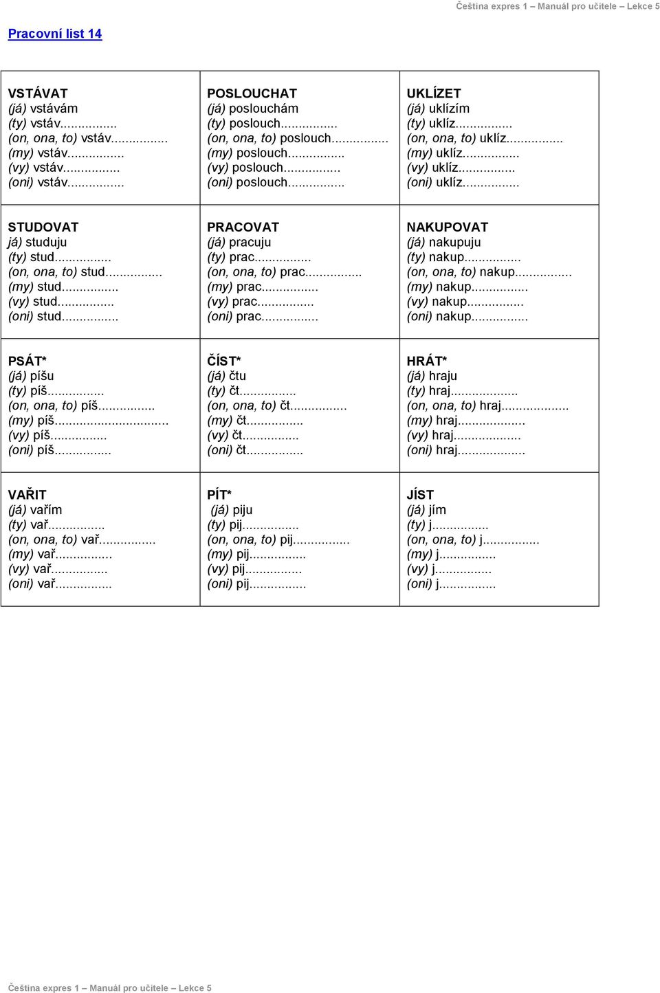 .. (my) stud... (vy) stud... (oni) stud... PRACOVAT (já) pracuju (ty) prac... (on, ona, to) prac... (my) prac... (vy) prac... (oni) prac... NAKUPOVAT (já) nakupuju (ty) nakup... (on, ona, to) nakup.