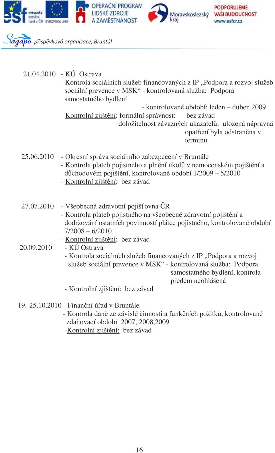 duben 2009 Kontrolní zjištní: formální správnost: bez závad doložitelnost závazných ukazatel: uložená nápravná opatení byla odstranna v termínu 25.06.