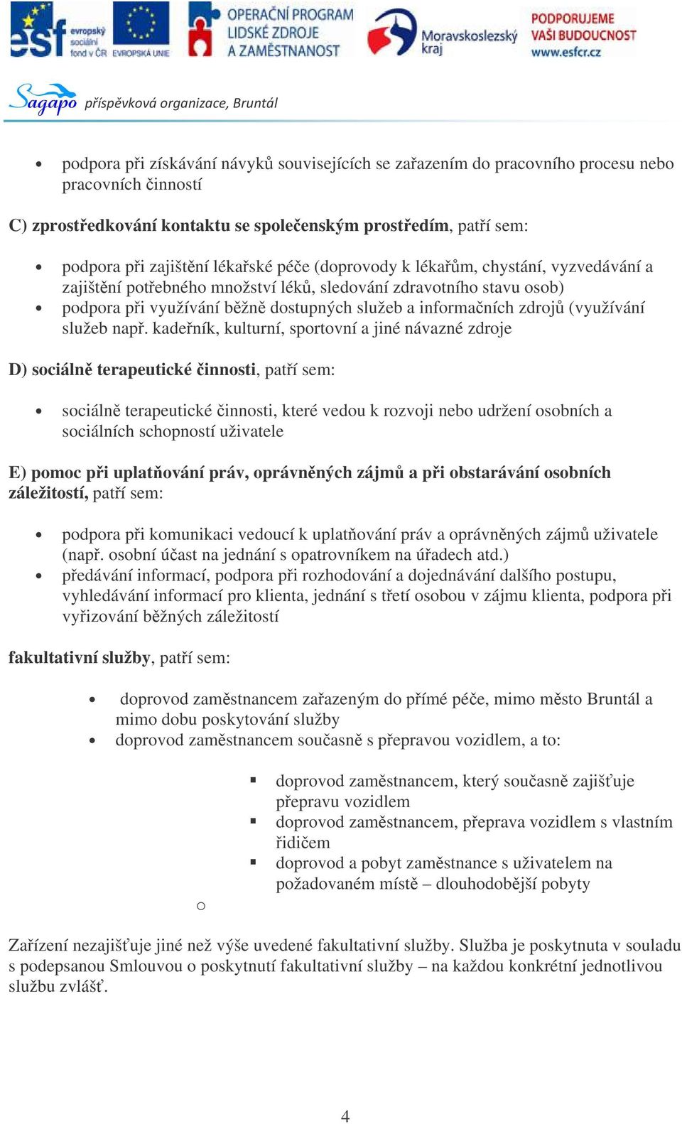 kadeník, kulturní, sportovní a jiné návazné zdroje D) sociáln terapeutické innosti, patí sem: sociáln terapeutické innosti, které vedou k rozvoji nebo udržení osobních a sociálních schopností