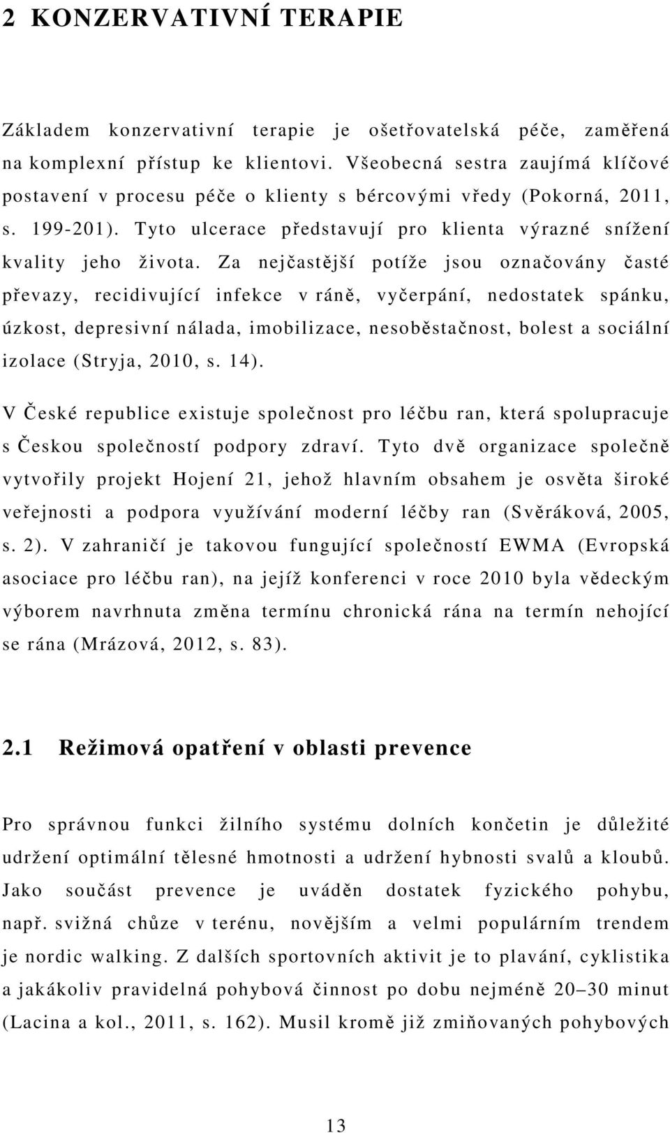 Za nejčastější potíže jsou označovány časté převazy, recidivující infekce v ráně, vyčerpání, nedostatek spánku, úzkost, depresivní nálada, imobilizace, nesoběstačnost, bolest a sociální izolace