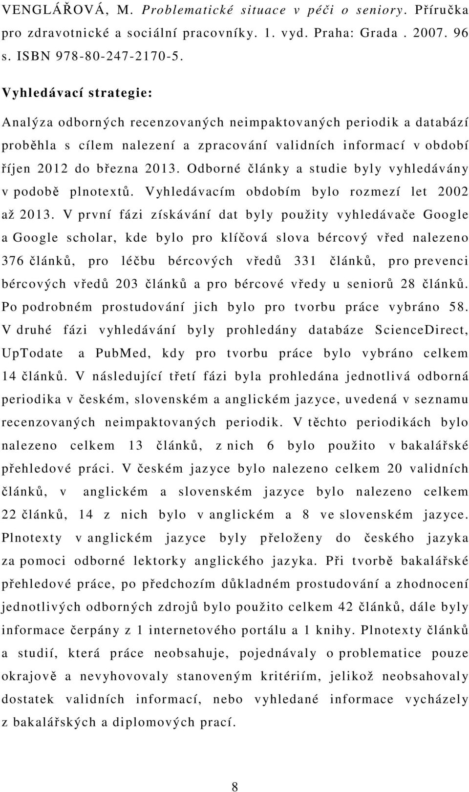 Odborné články a studie byly vyhledávány v podobě plnotextů. Vyhledávacím obdobím bylo rozmezí let 2002 až 2013.