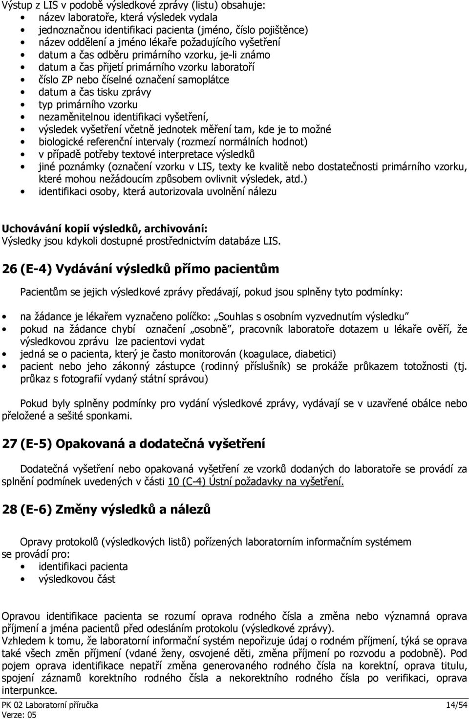 primárního vzorku nezaměnitelnou identifikaci vyšetření, výsledek vyšetření včetně jednotek měření tam, kde je to možné biologické referenční intervaly (rozmezí normálních hodnot) v případě potřeby