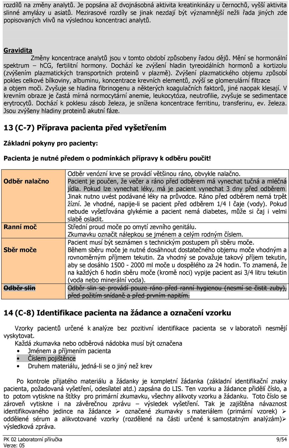 Gravidita Změny koncentrace analytů jsou v tomto období způsobeny řadou dějů. Mění se hormonální spektrum hcg, fertilitní hormony.