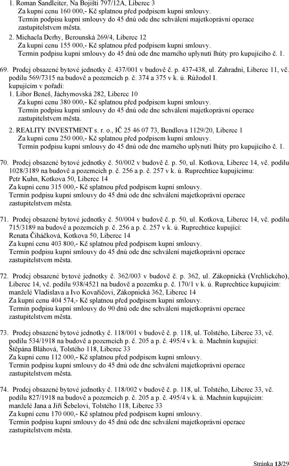 Zahradní, Liberec 11, vč. podílu 569/7315 na budově a pozemcích p. č. 374 a 375 v k. ú. Růžodol I. 1. Libor Beneš, Jáchymovská 282, Liberec 10 Za kupní cenu 380 000,- Kč splatnou před podpisem kupní smlouvy.