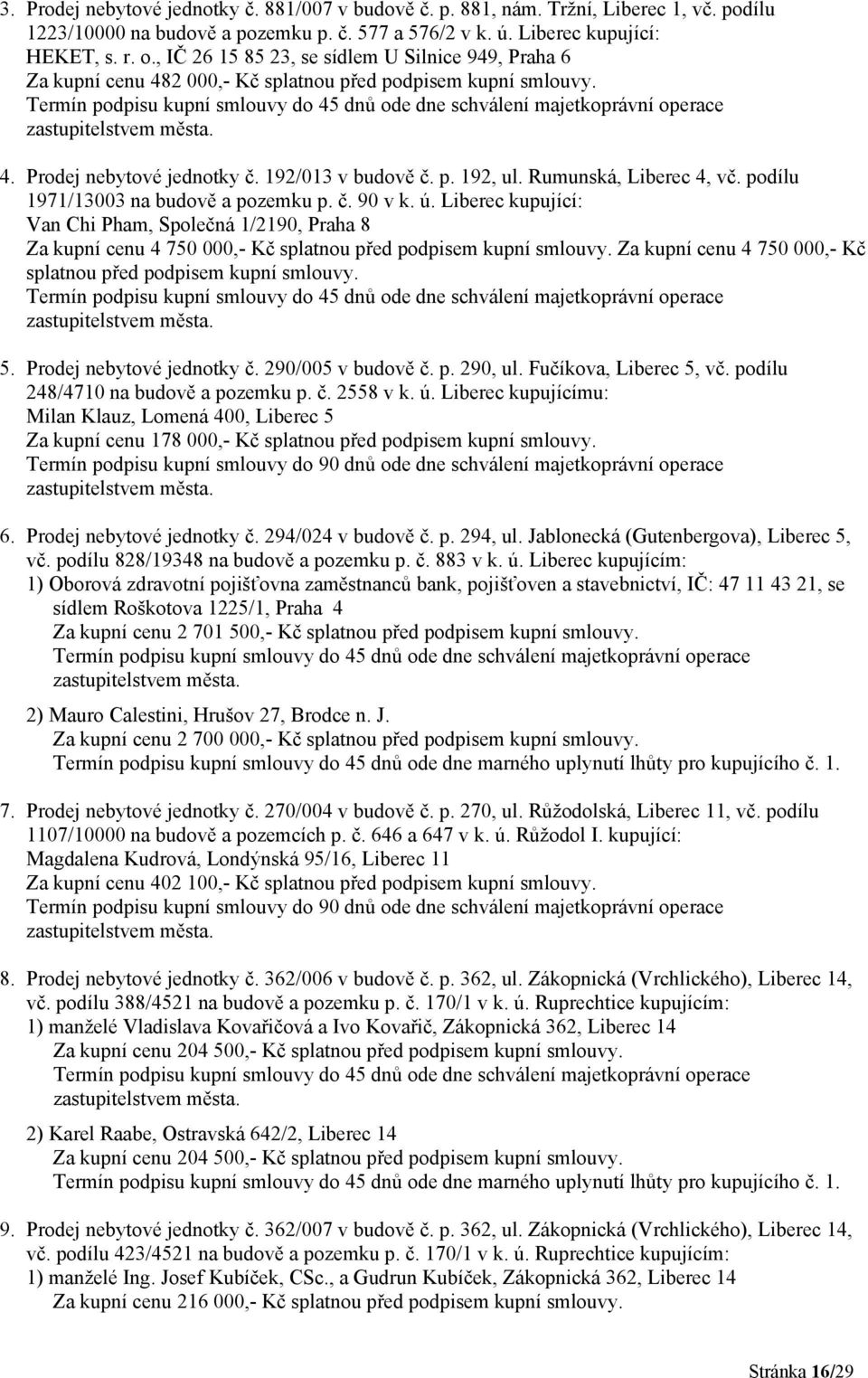 Rumunská, Liberec 4, vč. podílu 1971/13003 na budově a pozemku p. č. 90 v k. ú. Liberec Van Chi Pham, Společná 1/2190, Praha 8 Za kupní cenu 4 750 000,- Kč splatnou před podpisem kupní smlouvy.