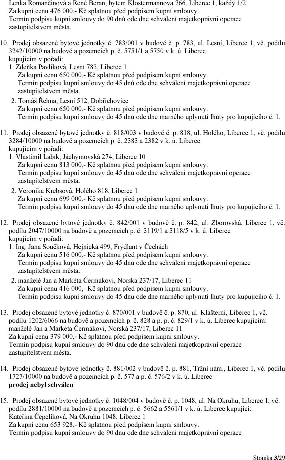 2. Tomáš Řehna, Lesní 512, Dobřichovice Za kupní cenu 650 000,- Kč splatnou před podpisem kupní smlouvy. 11. Prodej obsazené bytové jednotky č. 818/003 v budově č. p. 818, ul. Holého, Liberec 1, vč.