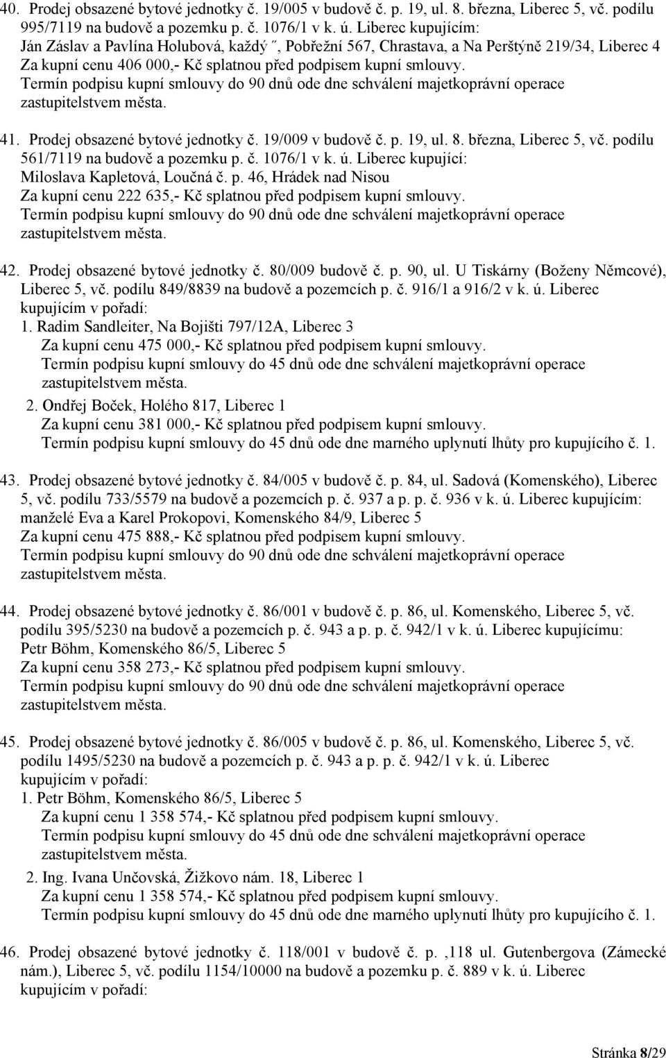 Prodej obsazené bytové jednotky č. 19/009 v budově č. p. 19, ul. 8. března, Liberec 5, vč. podílu 561/7119 na budově a pozemku p. č. 1076/1 v k. ú. Liberec Miloslava Kapletová, Loučná č. p. 46, Hrádek nad Nisou Za kupní cenu 222 635,- Kč splatnou před podpisem kupní smlouvy.