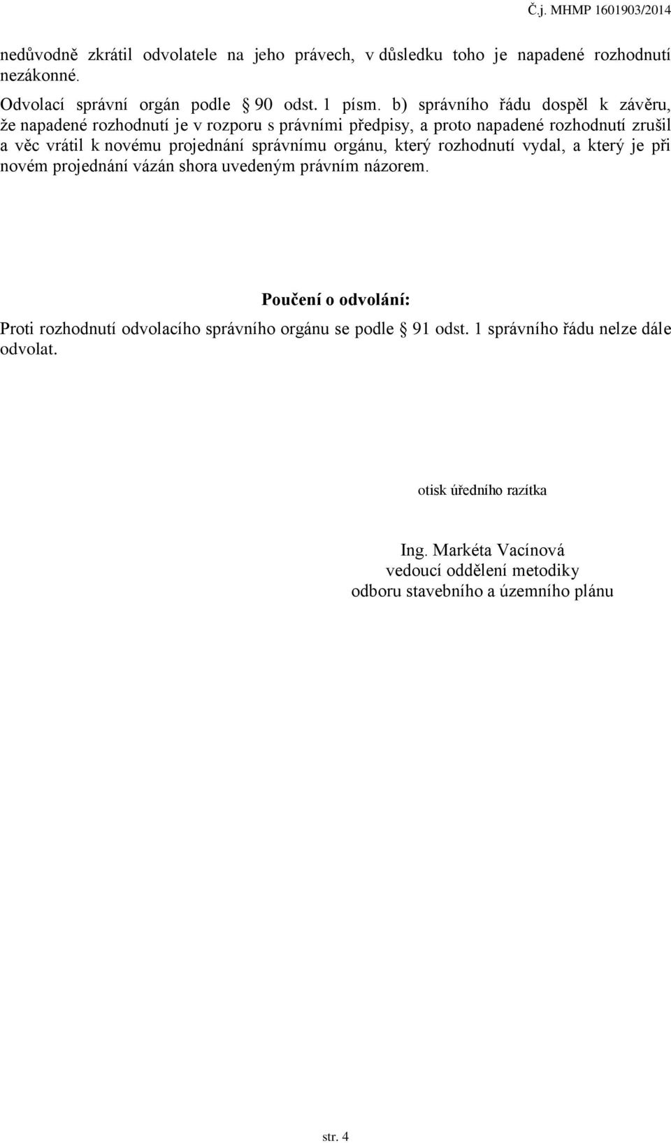 správnímu orgánu, který rozhodnutí vydal, a který je při novém projednání vázán shora uvedeným právním názorem.