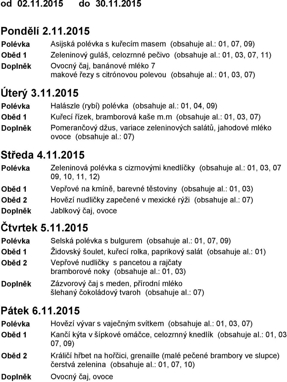 m (obsahuje al.: 01, 03, 07) Pomerančový džus, variace zeleninových salátů, jahodové mléko ovoce (obsahuje al.: 07) Zeleninová polévka s cizrnovými knedlíčky (obsahuje al.