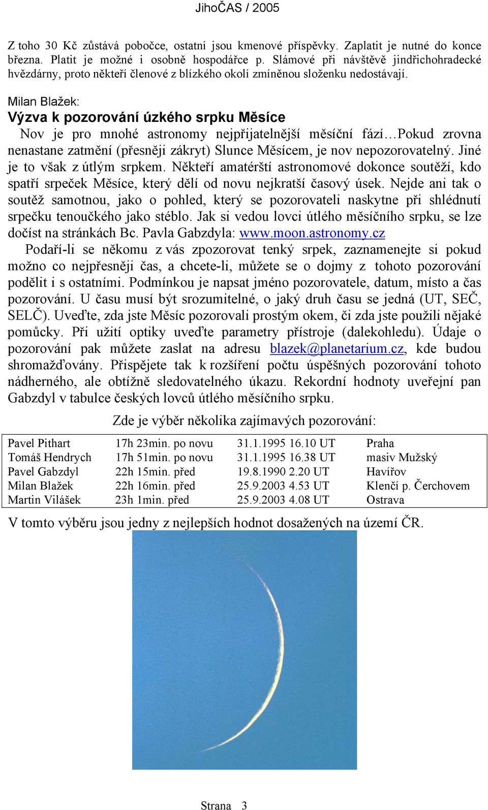 Milan Blažek: Výzva k pozorování úzkého srpku Měsíce Nov je pro mnohé astronomy nejpřijatelnější měsíční fází Pokud zrovna nenastane zatmění (přesněji zákryt) Slunce Měsícem, je nov nepozorovatelný.
