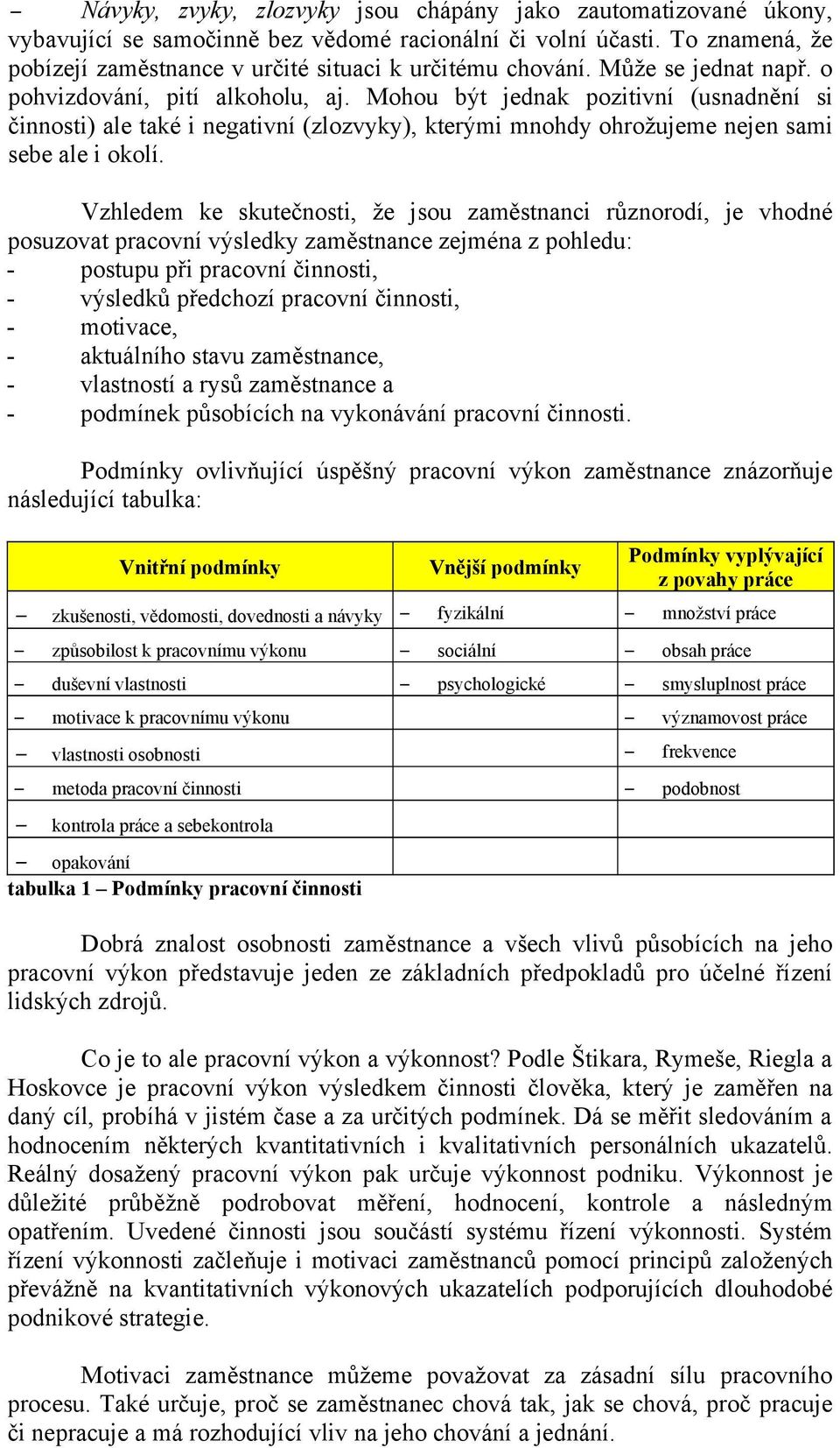 Vzhledem ke skutečnosti, že jsou zaměstnanci různorodí, je vhodné posuzovat pracovní výsledky zaměstnance zejména z pohledu: - postupu při pracovní činnosti, - výsledků předchozí pracovní činnosti, -