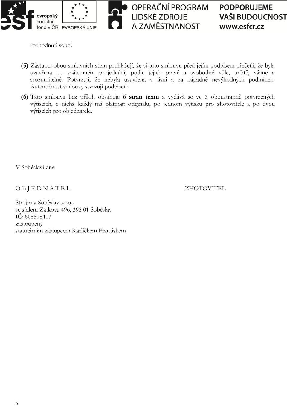 vážně a srozumitelně. Potvrzují, že nebyla uzavřena v tísni a za nápadně nevýhodných podmínek. Autentičnost smlouvy stvrzují podpisem.