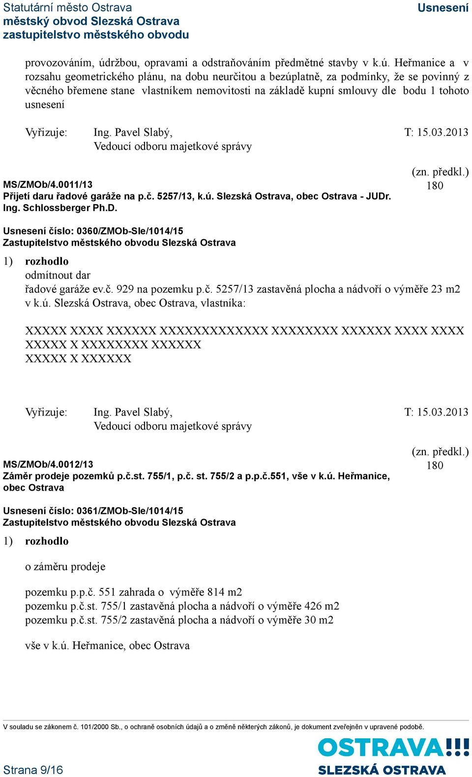 Heřmanice a v rozsahu geometrického plánu, na dobu neurčitou a bezúplatně, za podmínky, že se povinný z věcného břemene stane vlastníkem nemovitosti na základě kupní smlouvy dle bodu 1 tohoto